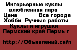 Интерьерные куклы  - влюбленная пара.  › Цена ­ 2 800 - Все города Хобби. Ручные работы » Куклы и игрушки   . Пермский край,Пермь г.